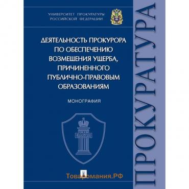 Деятельность прокурора по обеспечению возмещения ущерба, причиненного публично-правовым образованиям. Монография