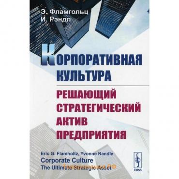 Корпоративная культура: Решающий стратегический актив предприятия. Фламгольц Э., Рэндл И.